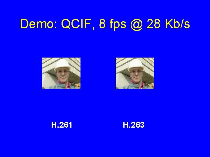Demo: QCIF, 8 fps @ 28 Kb/s H. 261 H. 263 