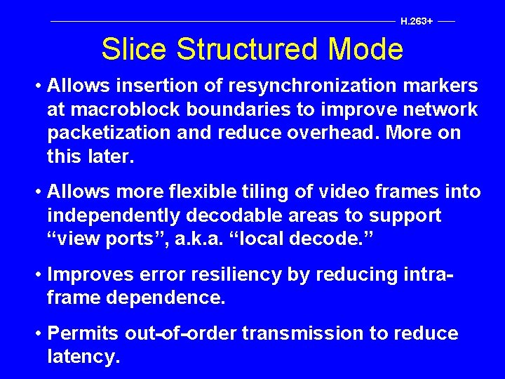 H. 263+ Slice Structured Mode • Allows insertion of resynchronization markers at macroblock boundaries