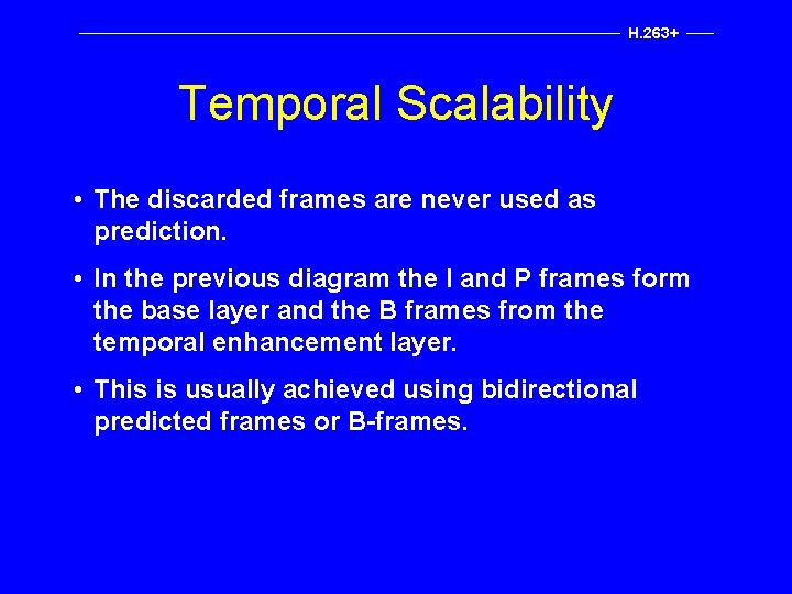 H. 263+ Temporal Scalability • The discarded frames are never used as prediction. •