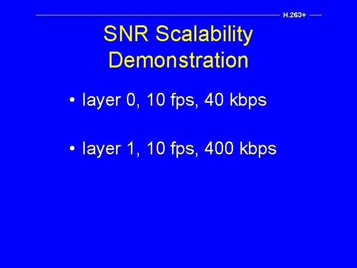 H. 263+ SNR Scalability Demonstration • layer 0, 10 fps, 40 kbps • layer