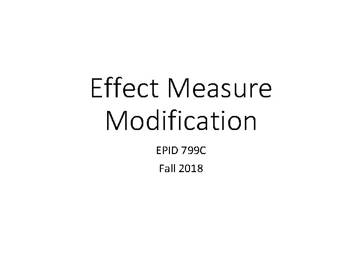 Effect Measure Modification EPID 799 C Fall 2018 
