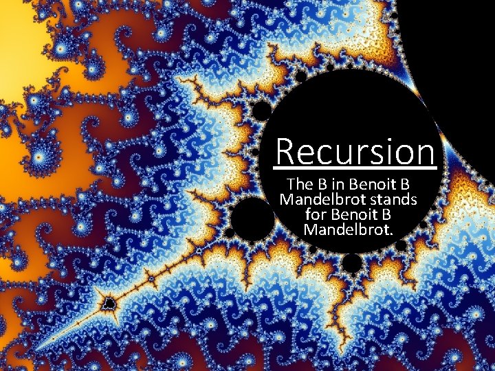 Recursion The B in Benoit B Mandelbrot stands for Benoit B Mandelbrot. 