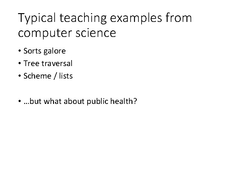 Typical teaching examples from computer science • Sorts galore • Tree traversal • Scheme