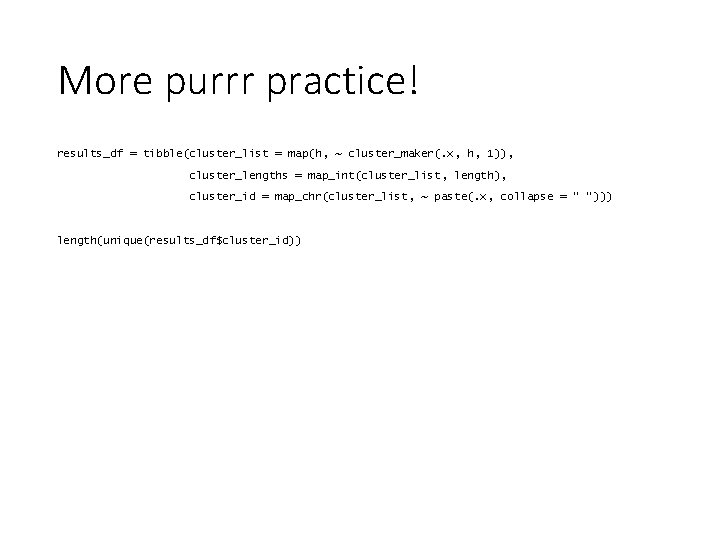More purrr practice! results_df = tibble(cluster_list = map(h, ~ cluster_maker(. x, h, 1)), cluster_lengths