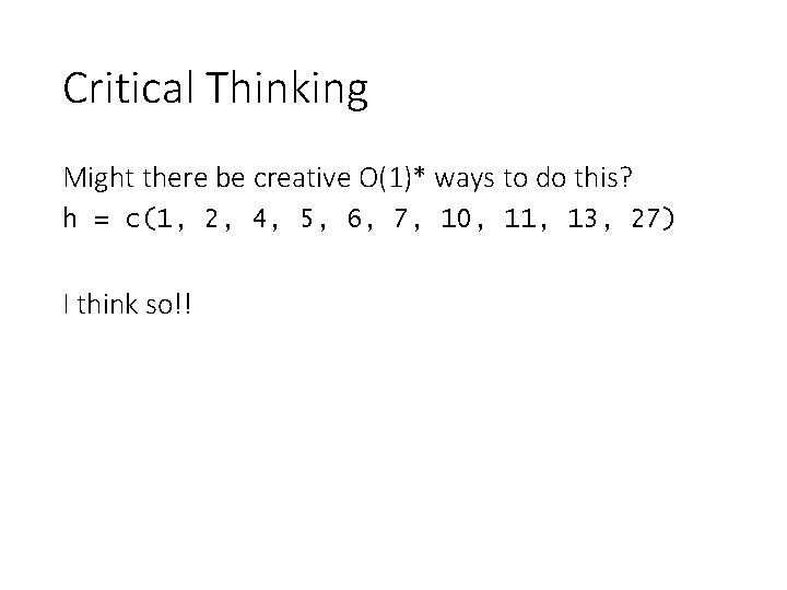 Critical Thinking Might there be creative O(1)* ways to do this? h = c(1,