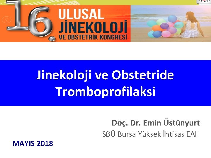 Jinekoloji ve Obstetride Tromboprofilaksi Doç. Dr. Emin Üstünyurt MAYIS 2018 SBÜ Bursa Yüksek İhtisas