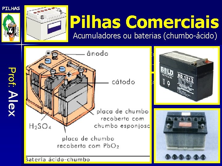 PILHAS Pilhas Comerciais Acumuladores ou baterias (chumbo-ácido) (ânodo) Pb(s)+HSO 4 -(aq)+H 2 O(l) Pb.