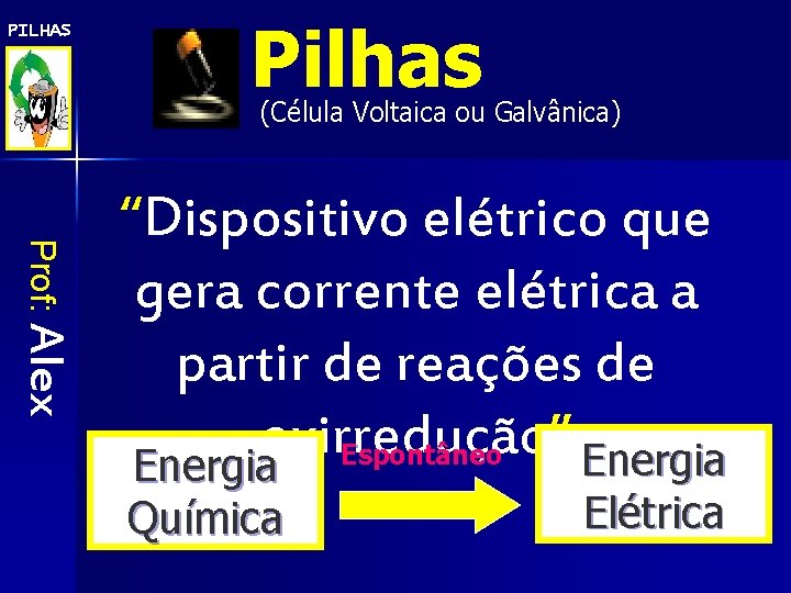 PILHAS Pilhas (Célula Voltaica ou Galvânica) Prof: Alex “Dispositivo elétrico que gera corrente elétrica