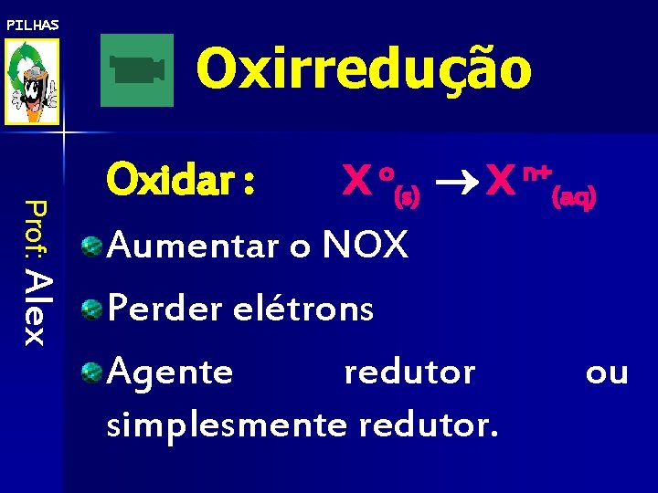 PILHAS Oxirredução Prof: Alex X o(s) X n+(aq) Aumentar o NOX Perder elétrons Agente