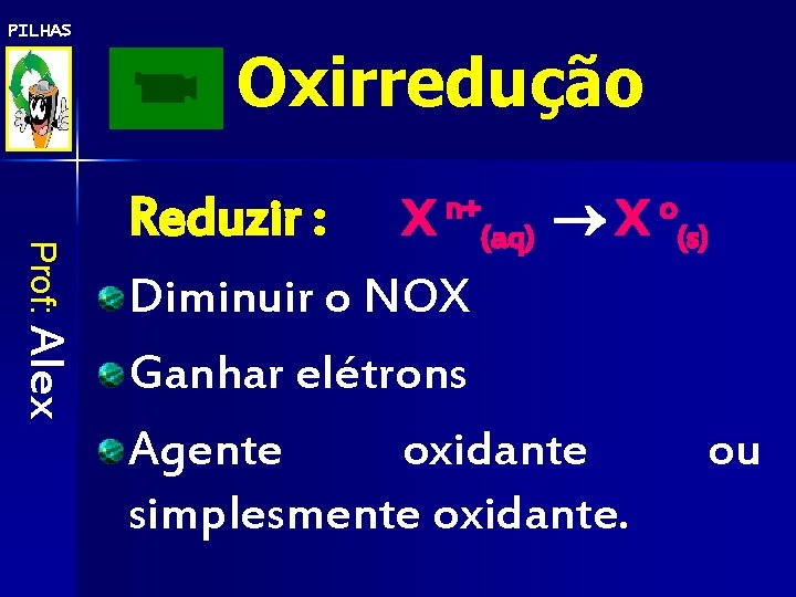 PILHAS Oxirredução Prof: Alex X n+(aq) X o(s) Diminuir o NOX Ganhar elétrons Agente