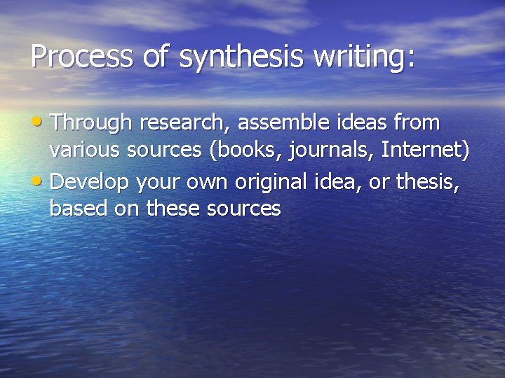 Process of synthesis writing: • Through research, assemble ideas from various sources (books, journals,