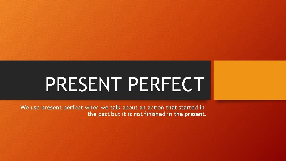 PRESENT PERFECT We use present perfect when we talk about an action that started