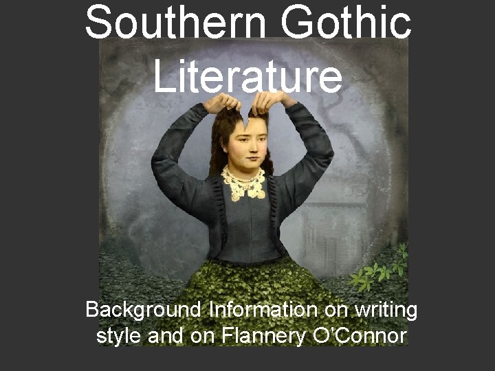 Southern Gothic Literature Background Information on writing style and on Flannery O’Connor 