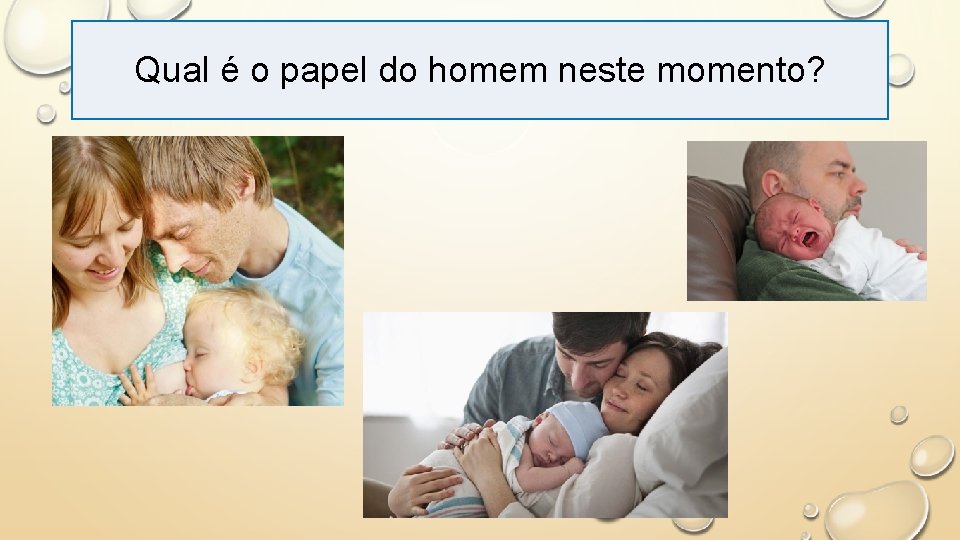 Qual é o papel do homem neste momento? 