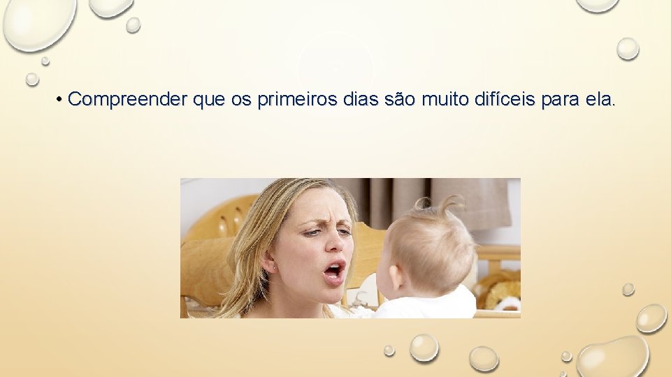  • Compreender que os primeiros dias são muito difíceis para ela. 