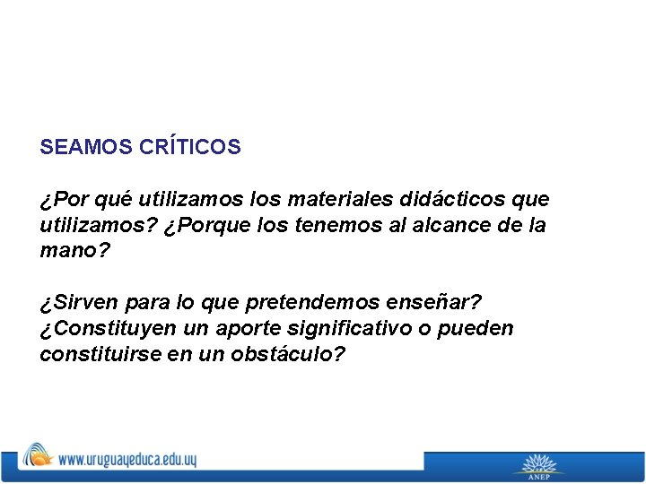 SEAMOS CRÍTICOS ¿Por qué utilizamos los materiales didácticos que utilizamos? ¿Porque los tenemos al