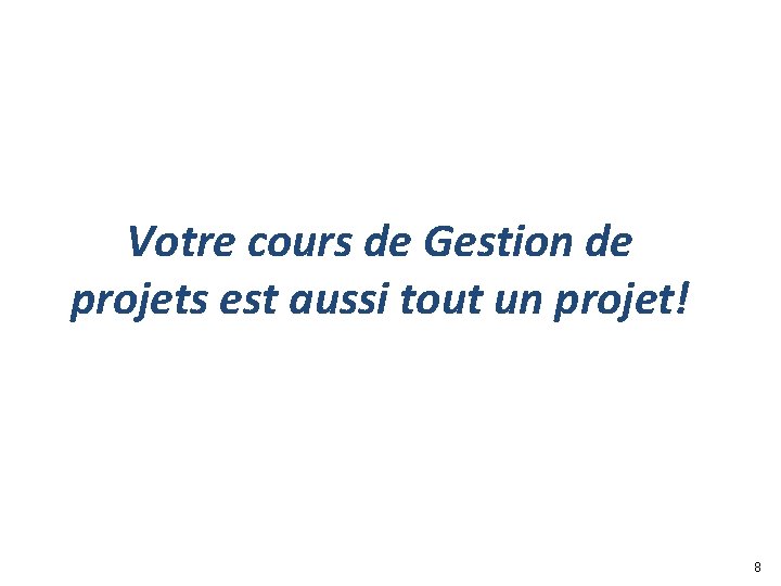 Votre cours de Gestion de projets est aussi tout un projet! 8 Votre cours de Gestion de projets est aussi tout un projet! 8