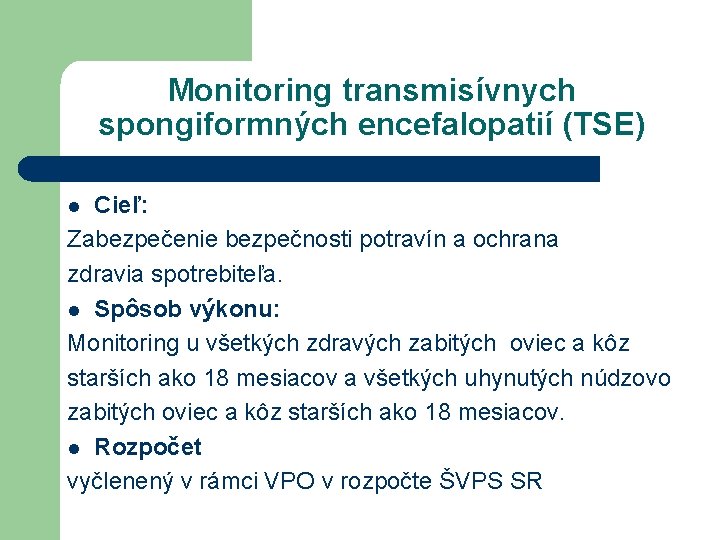 Monitoring transmisívnych spongiformných encefalopatií (TSE) Cieľ: Zabezpečenie bezpečnosti potravín a ochrana zdravia spotrebiteľa. l