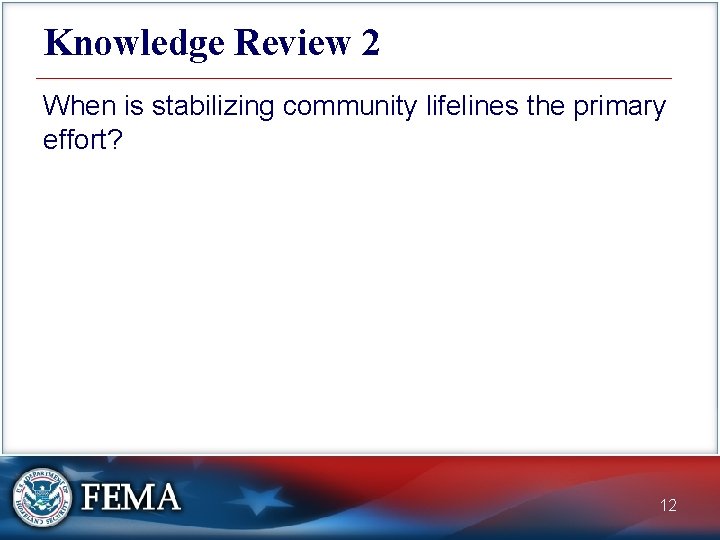 Knowledge Review 2 When is stabilizing community lifelines the primary effort? 12 