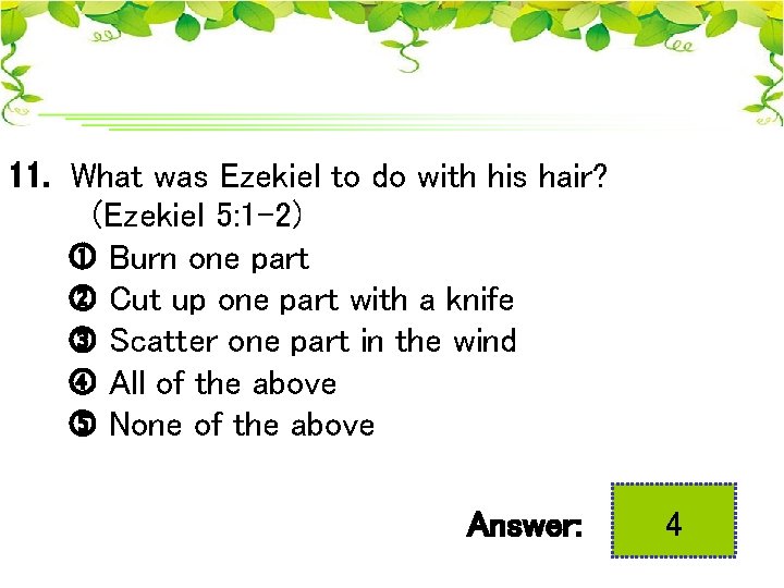 11. What was Ezekiel to do with his hair? (Ezekiel 5: 1 -2) Burn