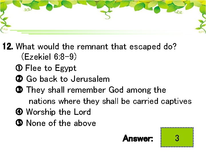 12. What would the remnant that escaped do? (Ezekiel 6: 8 -9) Flee to