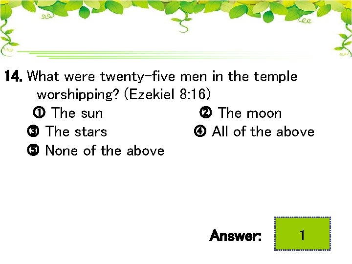 14. What were twenty-five men in the temple worshipping? (Ezekiel 8: 16) The sun