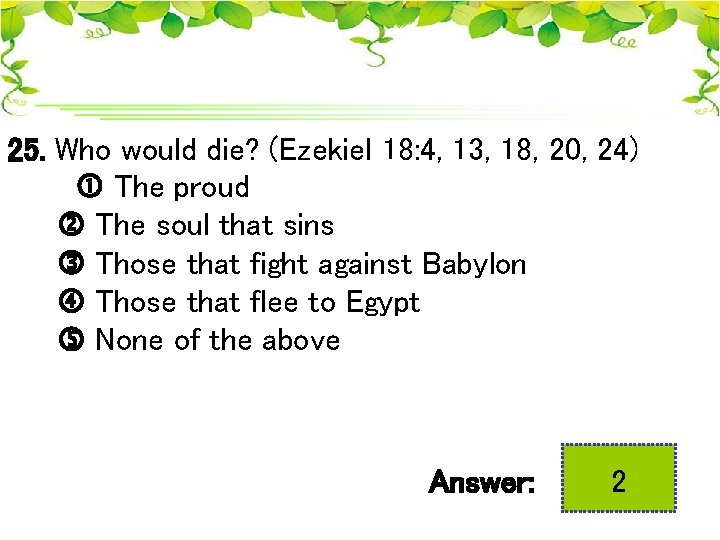 25. Who would die? (Ezekiel 18: 4, 13, 18, 20, 24) The proud The