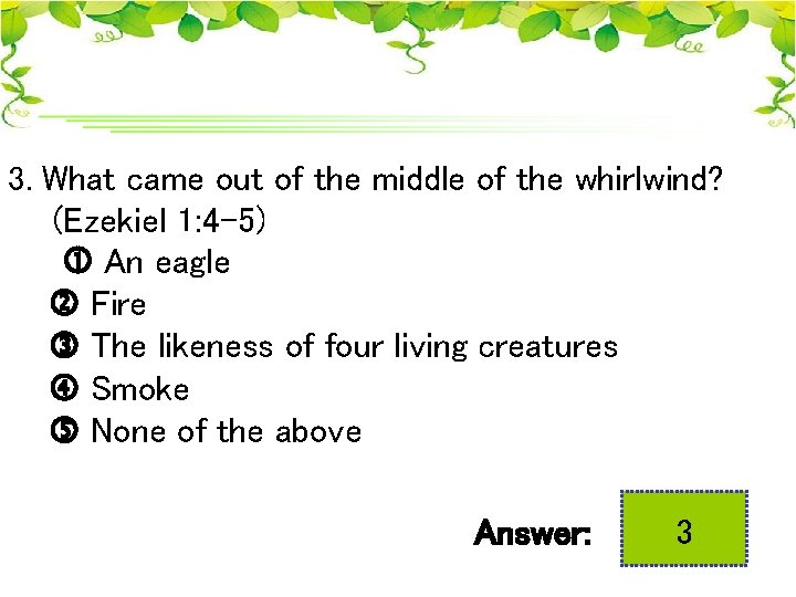 3. What came out of the middle of the whirlwind? (Ezekiel 1: 4 -5)