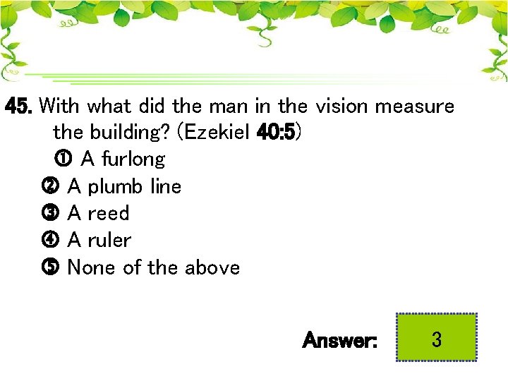 45. With what did the man in the vision measure the building? (Ezekiel 40: