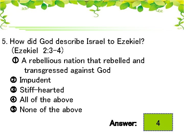 5. How did God describe Israel to Ezekiel? (Ezekiel 2: 3 -4) A rebellious