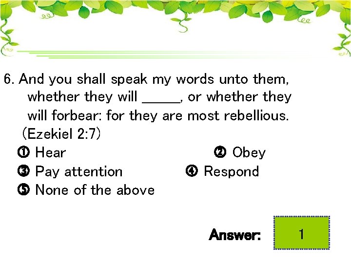 6. And you shall speak my words unto them, whether they will ____, or