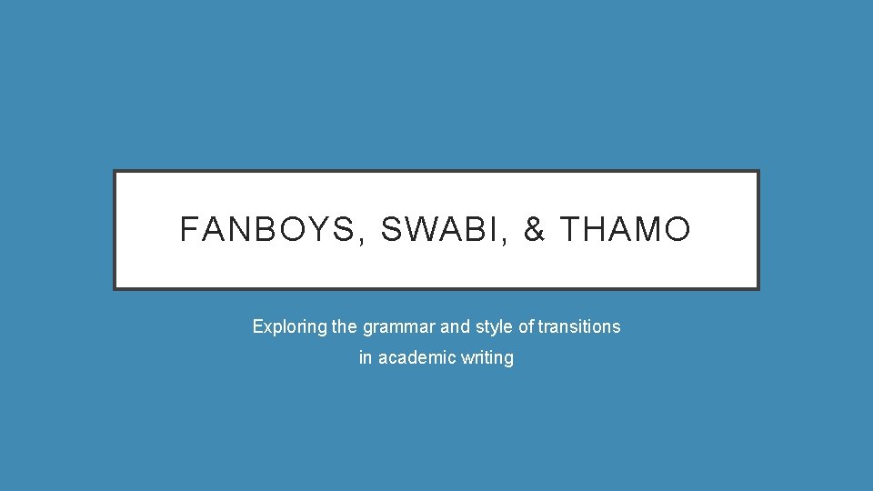 FANBOYS, SWABI, & THAMO Exploring the grammar and style of transitions in academic writing