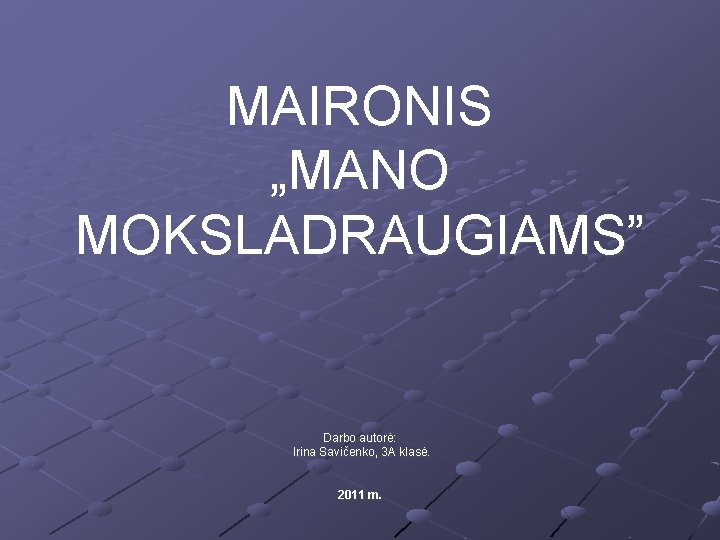 MAIRONIS „MANO MOKSLADRAUGIAMS” Darbo autorė: Irina Savičenko, 3 A klasė. 2011 m. 