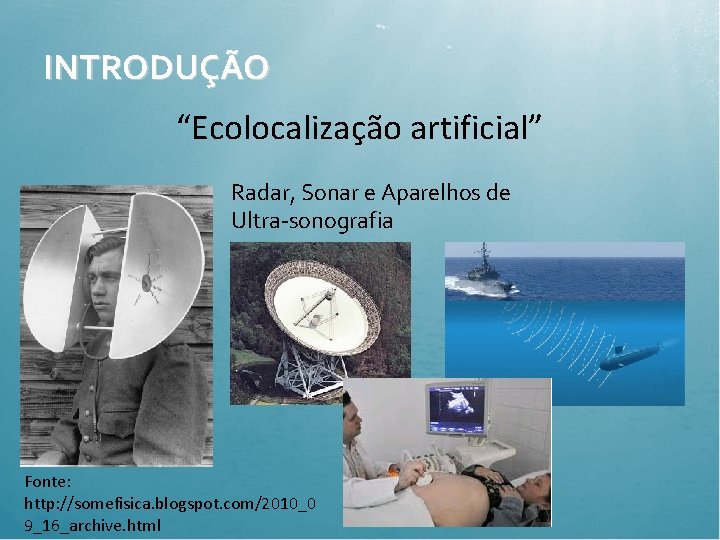 INTRODUÇÃO “Ecolocalização artificial” Radar, Sonar e Aparelhos de Ultra-sonografia Fonte: http: //somefisica. blogspot. com/2010_0