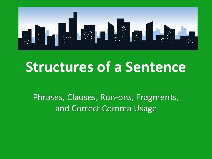 Structures of a Sentence Phrases, Clauses, Run-ons, Fragments, and Correct Comma Usage 