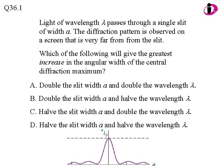 Q 36. 1 Light of wavelength passes through a single slit of width a. Q 36. 1 Light of wavelength passes through a single slit of width a.