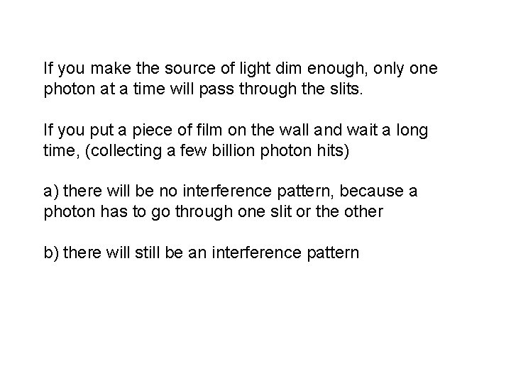If you make the source of light dim enough, only one photon at a If you make the source of light dim enough, only one photon at a