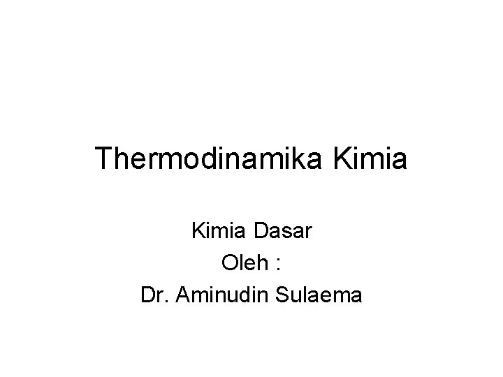 Thermodinamika Kimia Dasar Oleh : Dr. Aminudin Sulaema 