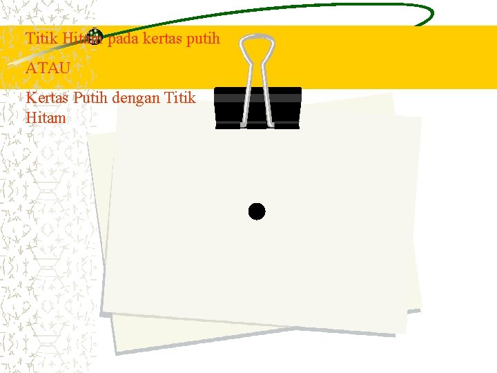 Titik Hitam pada kertas putih ATAU Kertas Putih dengan Titik Hitam 