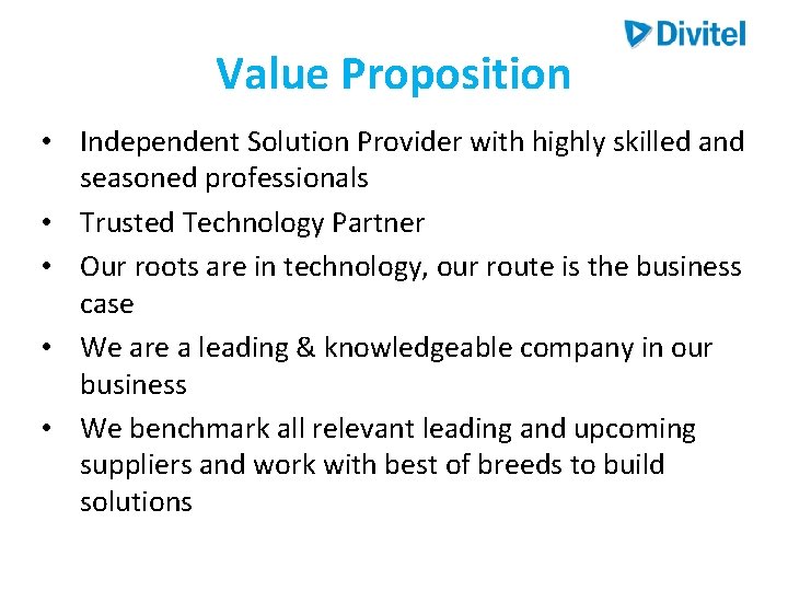 Value Proposition • Independent Solution Provider with highly skilled and seasoned professionals • Trusted Value Proposition • Independent Solution Provider with highly skilled and seasoned professionals • Trusted