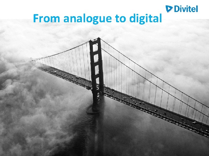From analogue to digital From analogue to digital