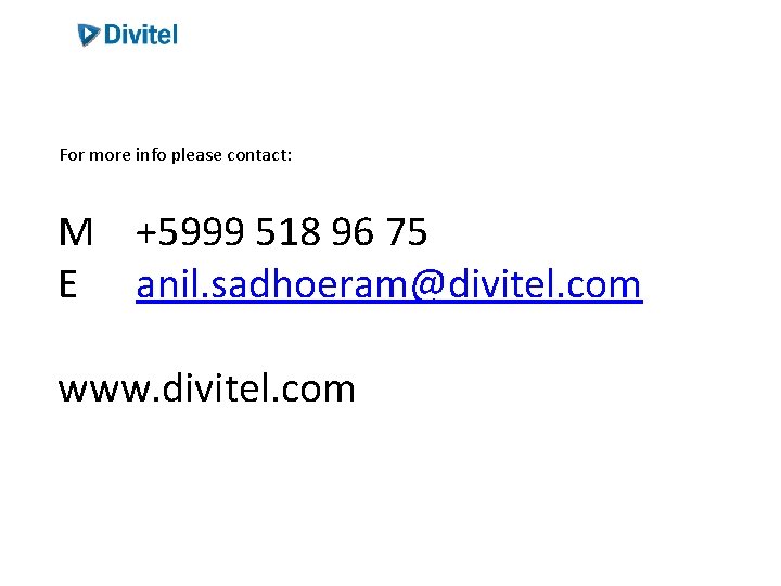 For more info please contact: M +5999 518 96 75 E anil. sadhoeram@divitel. com For more info please contact: M +5999 518 96 75 E anil. sadhoeram@divitel. com