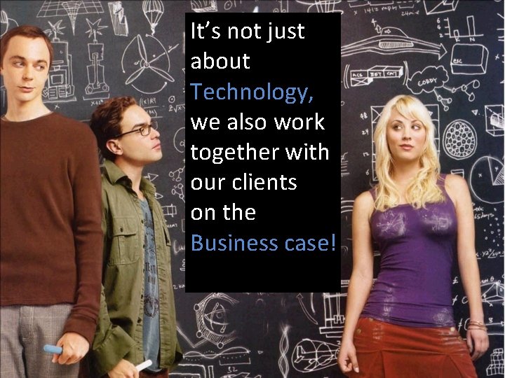It’s not just about Technology, we also work together with our clients on the It’s not just about Technology, we also work together with our clients on the