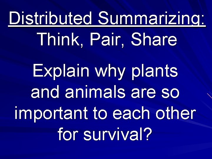 Distributed Summarizing: Think, Pair, Share Explain why plants and animals are so important to