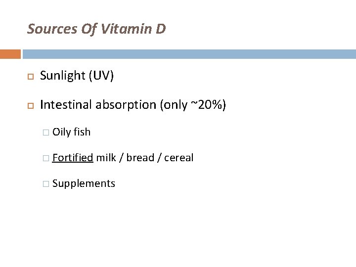 Sources Of Vitamin D Sunlight (UV) Intestinal absorption (only ~20%) � Oily fish �