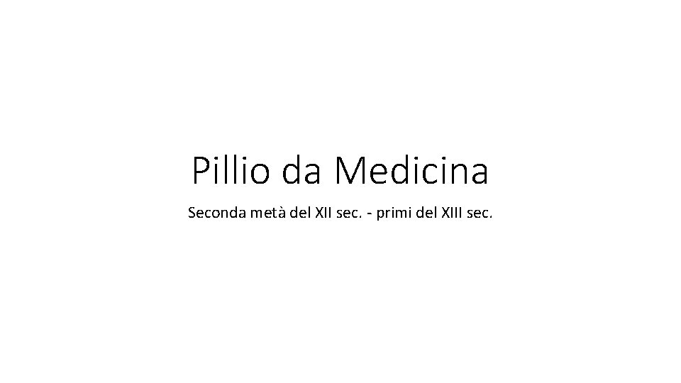 Pillio da Medicina Seconda metà del XII sec. - primi del XIII sec. Pillio da Medicina Seconda metà del XII sec. - primi del XIII sec.