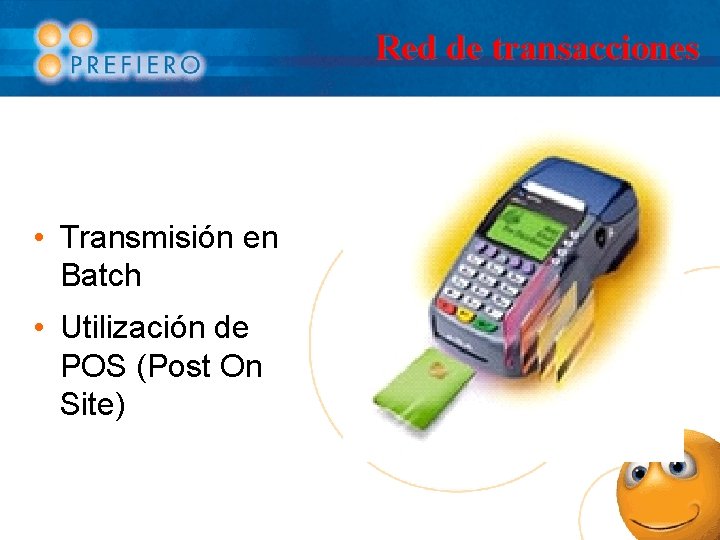 Red de transacciones • Transmisión en Batch • Utilización de POS (Post On Site)