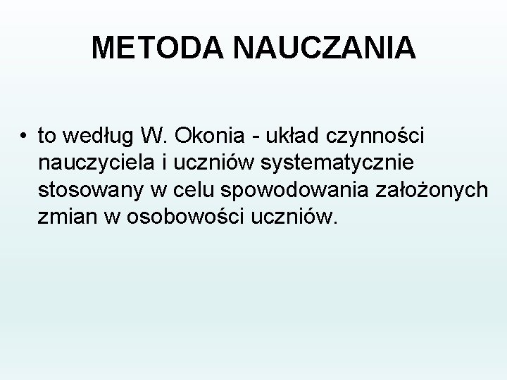 METODA NAUCZANIA • to według W. Okonia - układ czynności nauczyciela i uczniów systematycznie