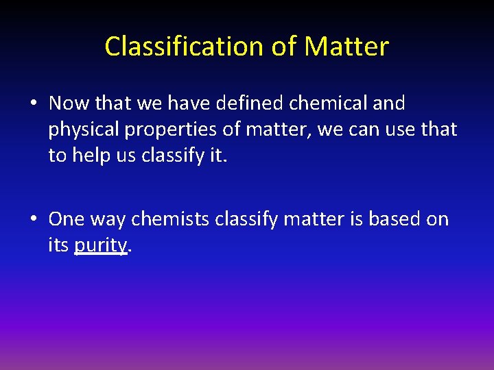 Classification of Matter • Now that we have defined chemical and physical properties of