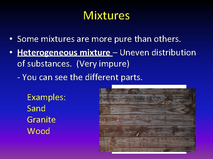 Mixtures • Some mixtures are more pure than others. • Heterogeneous mixture – Uneven